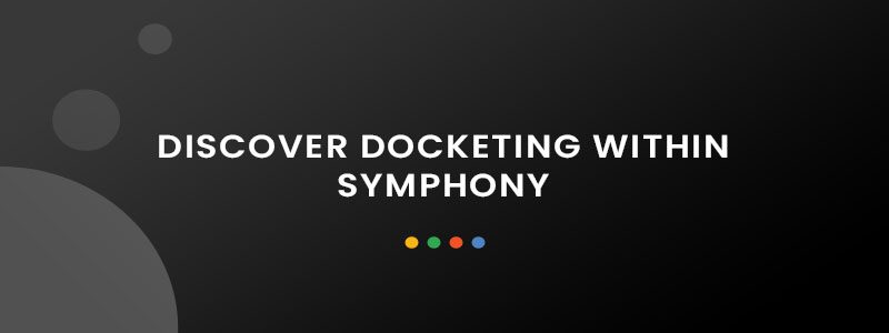 Discover Docketing within Symphony Discover Docketing within Symphony