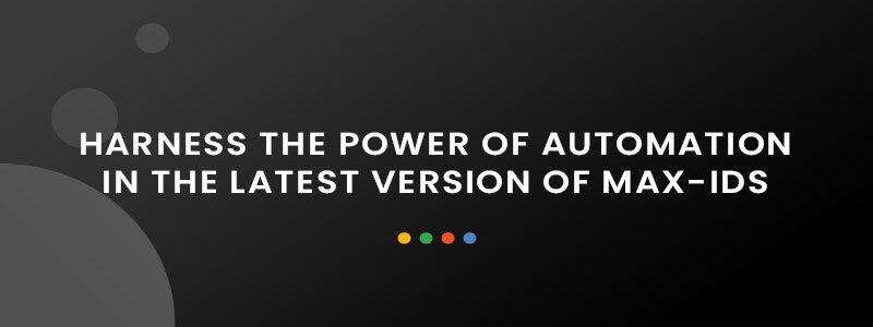 Harness the Power of Automation in the Latest Version of Max-IDS Harness the Power of Automation in the Latest Version of Max-IDS